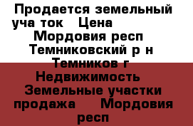 Продается земельный учаcток › Цена ­ 350 000 - Мордовия респ., Темниковский р-н, Темников г. Недвижимость » Земельные участки продажа   . Мордовия респ.